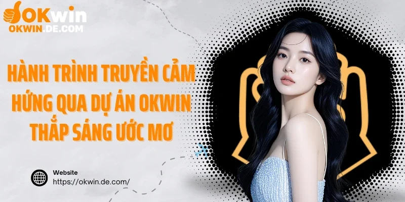 Hành trình truyền cảm hứng qua dự án Okwin thắp sáng ước mơ