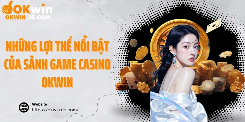 Những lợi thế nổi bật của sảnh game casino Okwin