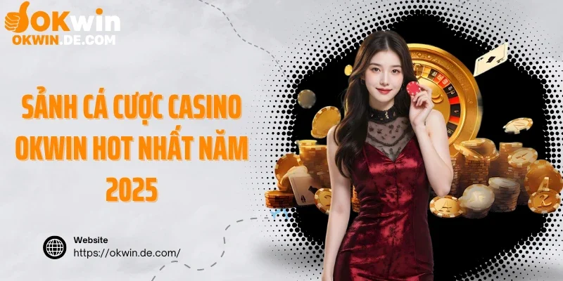 Sảnh cá cược casino Okwin hot nhất năm 2025